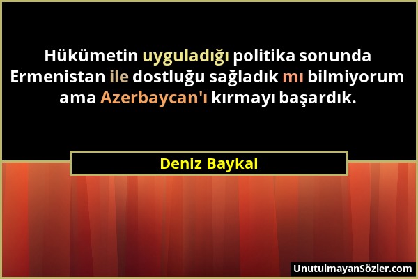 Deniz Baykal - Hükümetin uyguladığı politika sonunda Ermenistan ile dostluğu sağladık mı bilmiyorum ama Azerbaycan'ı kırmayı başardık....