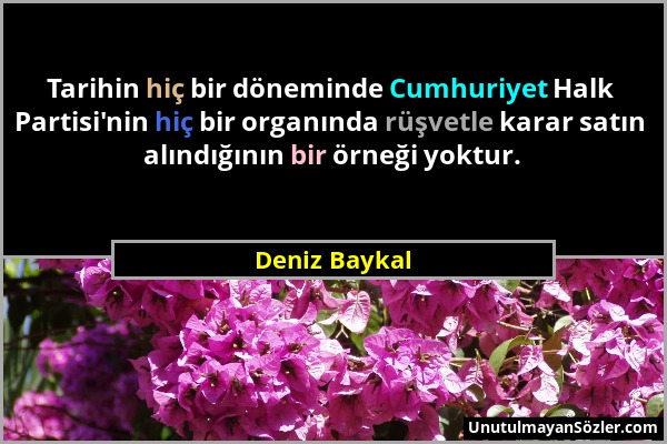 Deniz Baykal - Tarihin hiç bir döneminde Cumhuriyet Halk Partisi'nin hiç bir organında rüşvetle karar satın alındığının bir örneği yoktur....