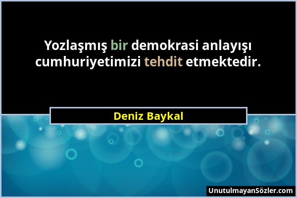 Deniz Baykal - Yozlaşmış bir demokrasi anlayışı cumhuriyetimizi tehdit etmektedir....