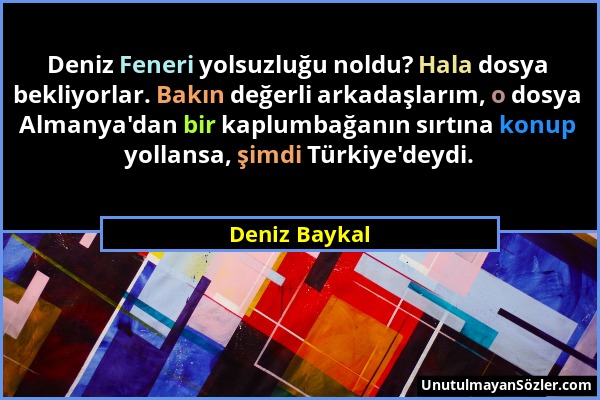 Deniz Baykal - Deniz Feneri yolsuzluğu noldu? Hala dosya bekliyorlar. Bakın değerli arkadaşlarım, o dosya Almanya'dan bir kaplumbağanın sırtına konup...