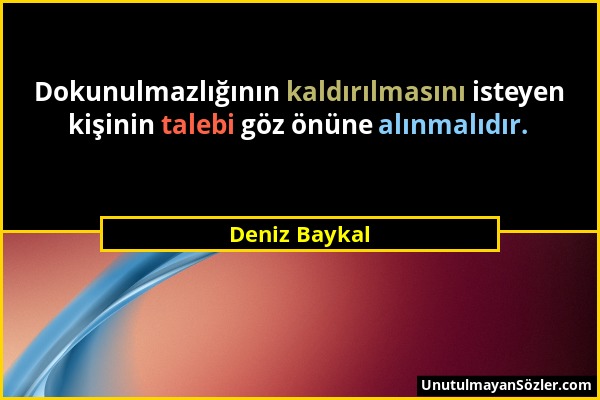 Deniz Baykal - Dokunulmazlığının kaldırılmasını isteyen kişinin talebi göz önüne alınmalıdır....