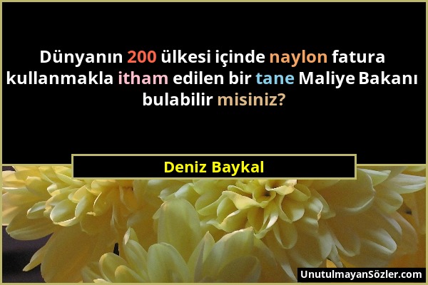 Deniz Baykal - Dünyanın 200 ülkesi içinde naylon fatura kullanmakla itham edilen bir tane Maliye Bakanı bulabilir misiniz?...