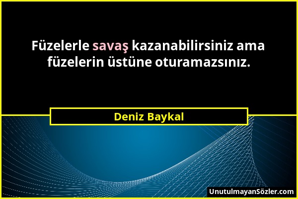 Deniz Baykal - Füzelerle savaş kazanabilirsiniz ama füzelerin üstüne oturamazsınız....