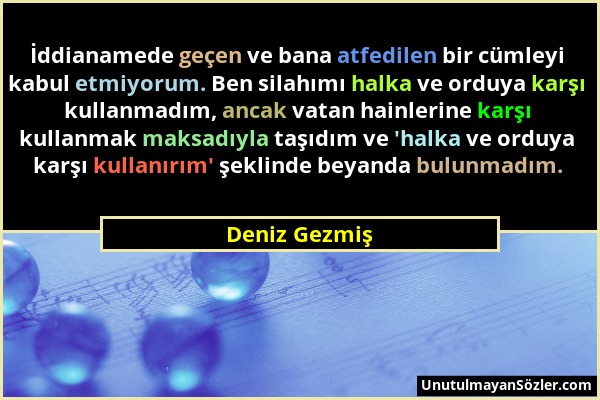 Deniz Gezmiş - İddianamede geçen ve bana atfedilen bir cümleyi kabul etmiyorum. Ben silahımı halka ve orduya karşı kullanmadım, ancak vatan hainlerine...