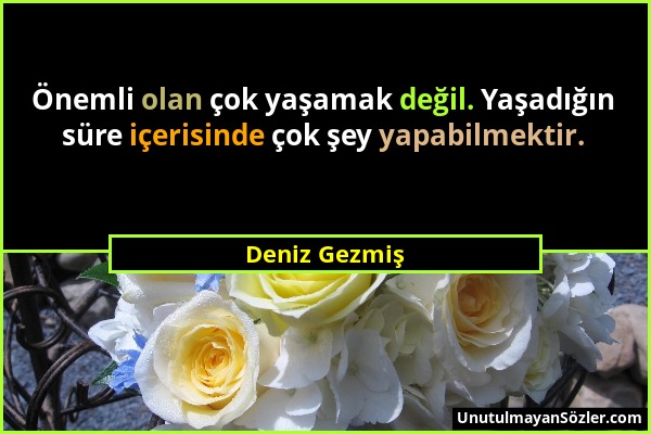 Deniz Gezmiş - Önemli olan çok yaşamak değil. Yaşadığın süre içerisinde çok şey yapabilmektir....