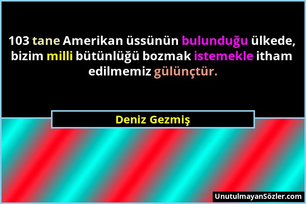 Deniz Gezmiş - 103 tane Amerikan üssünün bulunduğu ülkede, bizim milli bütünlüğü bozmak istemekle itham edilmemiz gülünçtür....