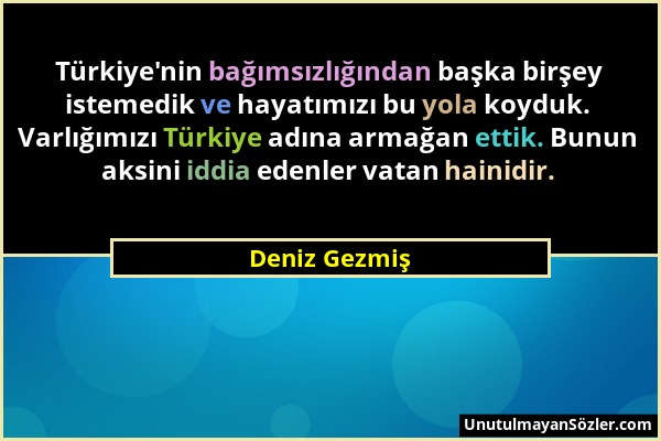 Deniz Gezmiş - Türkiye'nin bağımsızlığından başka birşey istemedik ve hayatımızı bu yola koyduk. Varlığımızı Türkiye adına armağan ettik. Bunun aksini...