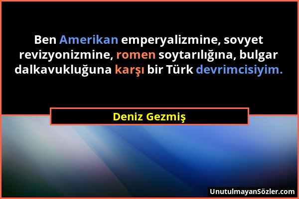 Deniz Gezmiş - Ben Amerikan emperyalizmine, sovyet revizyonizmine, romen soytarılığına, bulgar dalkavukluğuna karşı bir Türk devrimcisiyim....