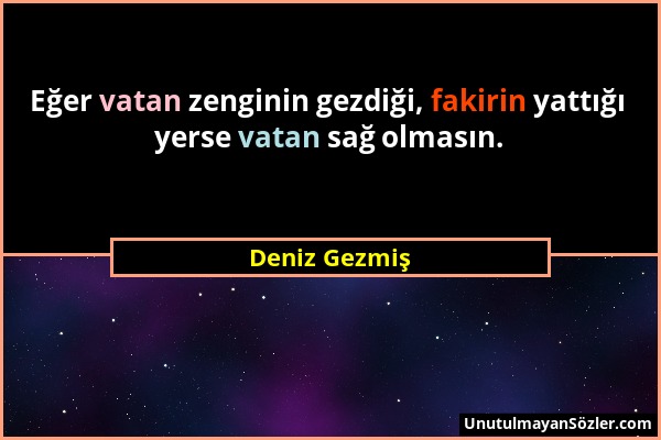 Deniz Gezmiş - Eğer vatan zenginin gezdiği, fakirin yattığı yerse vatan sağ olmasın....