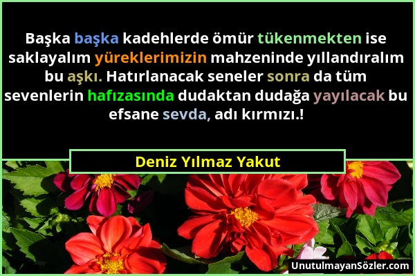 Deniz Yılmaz Yakut - Başka başka kadehlerde ömür tükenmekten ise saklayalım yüreklerimizin mahzeninde yıllandıralım bu aşkı. Hatırlanacak seneler sonr...