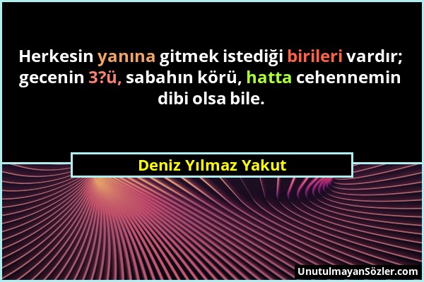 Deniz Yılmaz Yakut - Herkesin yanına gitmek istediği birileri vardır; gecenin 3?ü, sabahın körü, hatta cehennemin dibi olsa bile....