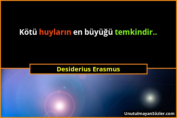 Desiderius Erasmus - Kötü huyların en büyüğü temkindir.....