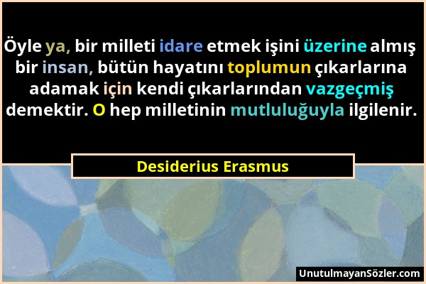 Desiderius Erasmus - Öyle ya, bir milleti idare etmek işini üzerine almış bir insan, bütün hayatını toplumun çıkarlarına adamak için kendi çıkarlarınd...