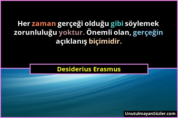 Desiderius Erasmus - Her zaman gerçeği olduğu gibi söylemek zorunluluğu yoktur. Önemli olan, gerçeğin açıklanış biçimidir....