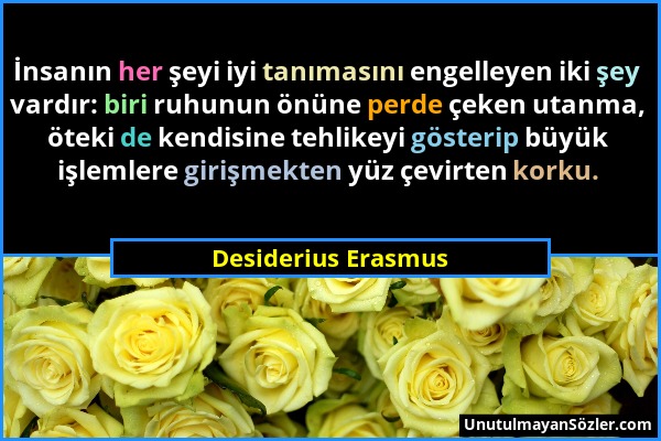 Desiderius Erasmus - İnsanın her şeyi iyi tanımasını engelleyen iki şey vardır: biri ruhunun önüne perde çeken utanma, öteki de kendisine tehlikeyi gö...