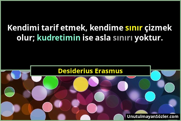 Desiderius Erasmus - Kendimi tarif etmek, kendime sınır çizmek olur; kudretimin ise asla sınırı yoktur....