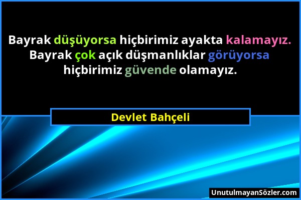 Devlet Bahçeli - Bayrak düşüyorsa hiçbirimiz ayakta kalamayız. Bayrak çok açık düşmanlıklar görüyorsa hiçbirimiz güvende olamayız....