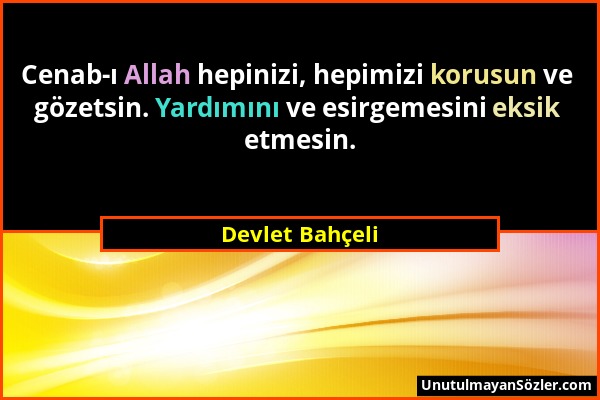 Devlet Bahçeli - Cenab-ı Allah hepinizi, hepimizi korusun ve gözetsin. Yardımını ve esirgemesini eksik etmesin....