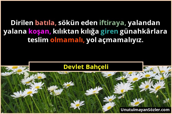 Devlet Bahçeli - Dirilen batıla, sökün eden iftiraya, yalandan yalana koşan, kılıktan kılığa giren günahkârlara teslim olmamalı, yol açmamalıyız....