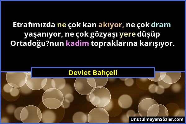 Devlet Bahçeli - Etrafımızda ne çok kan akıyor, ne çok dram yaşanıyor, ne çok gözyaşı yere düşüp Ortadoğu?nun kadim topraklarına karışıyor....