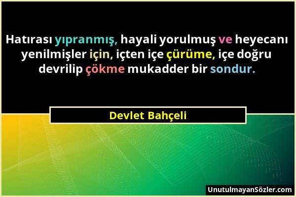 Devlet Bahçeli - Hatırası yıpranmış, hayali yorulmuş ve heyecanı yenilmişler için, içten içe çürüme, içe doğru devrilip çökme mukadder bir sondur....