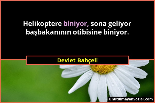 Devlet Bahçeli - Helikoptere biniyor, sona geliyor başbakanının otibisine biniyor....