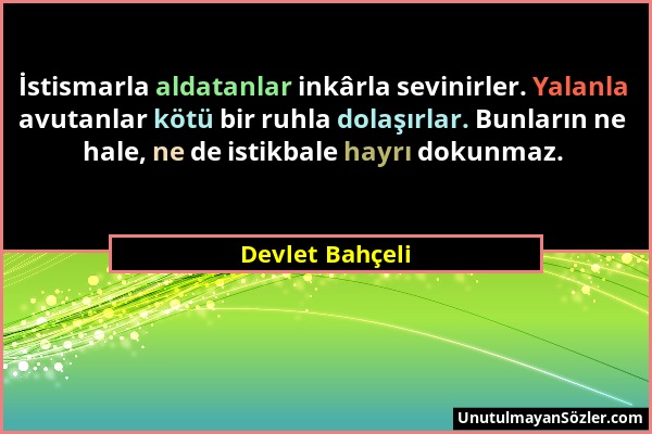 Devlet Bahçeli - İstismarla aldatanlar inkârla sevinirler. Yalanla avutanlar kötü bir ruhla dolaşırlar. Bunların ne hale, ne de istikbale hayrı dokunm...