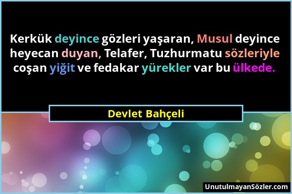 Devlet Bahçeli - Kerkük deyince gözleri yaşaran, Musul deyince heyecan duyan, Telafer, Tuzhurmatu sözleriyle coşan yiğit ve fedakar yürekler var bu ül...