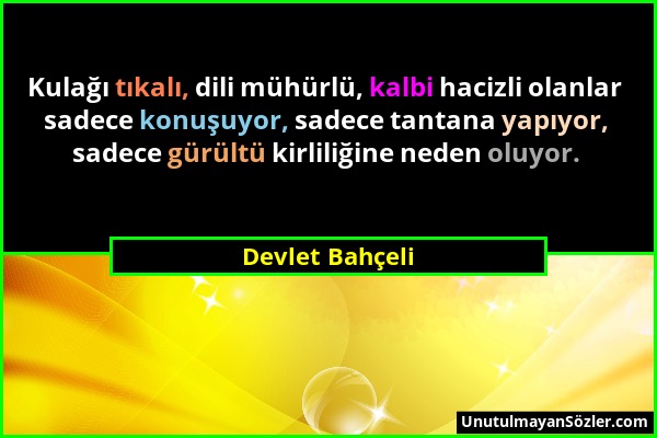 Devlet Bahçeli - Kulağı tıkalı, dili mühürlü, kalbi hacizli olanlar sadece konuşuyor, sadece tantana yapıyor, sadece gürültü kirliliğine neden oluyor....