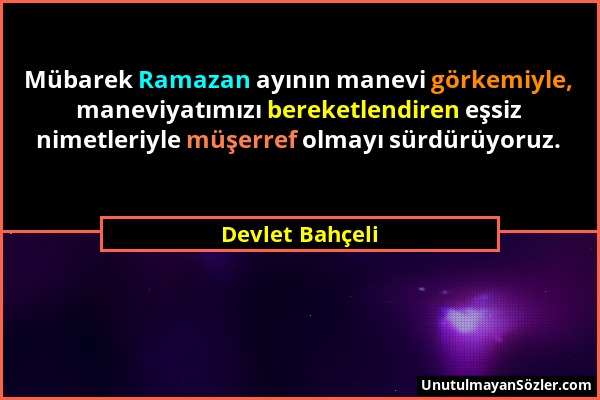 Devlet Bahçeli - Mübarek Ramazan ayının manevi görkemiyle, maneviyatımızı bereketlendiren eşsiz nimetleriyle müşerref olmayı sürdürüyoruz....