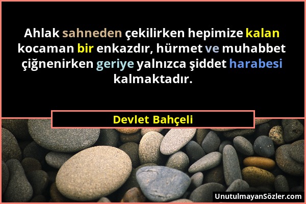 Devlet Bahçeli - Ahlak sahneden çekilirken hepimize kalan kocaman bir enkazdır, hürmet ve muhabbet çiğnenirken geriye yalnızca şiddet harabesi kalmakt...