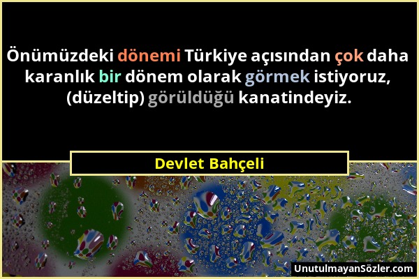 Devlet Bahçeli - Önümüzdeki dönemi Türkiye açısından çok daha karanlık bir dönem olarak görmek istiyoruz, (düzeltip) görüldüğü kanatindeyiz....