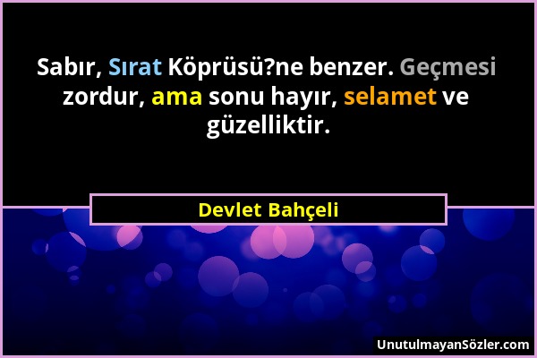 Devlet Bahçeli - Sabır, Sırat Köprüsü?ne benzer. Geçmesi zordur, ama sonu hayır, selamet ve güzelliktir....