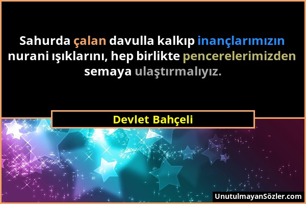 Devlet Bahçeli - Sahurda çalan davulla kalkıp inançlarımızın nurani ışıklarını, hep birlikte pencerelerimizden semaya ulaştırmalıyız....