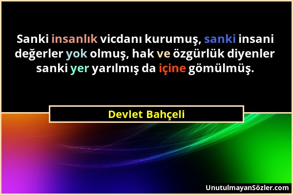 Devlet Bahçeli - Sanki insanlık vicdanı kurumuş, sanki insani değerler yok olmuş, hak ve özgürlük diyenler sanki yer yarılmış da içine gömülmüş....