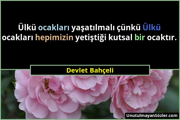 Devlet Bahçeli - Ülkü ocakları yaşatılmalı çünkü Ülkü ocakları hepimizin yetiştiği kutsal bir ocaktır....