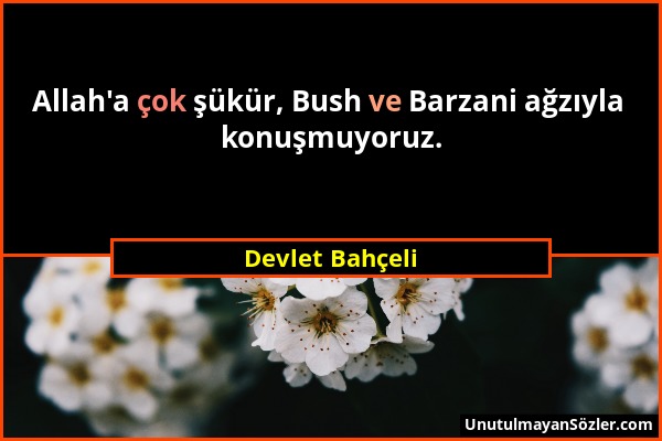 Devlet Bahçeli - Allah'a çok şükür, Bush ve Barzani ağzıyla konuşmuyoruz....