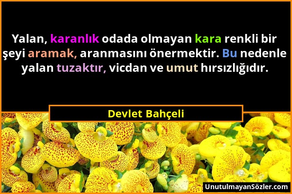 Devlet Bahçeli - Yalan, karanlık odada olmayan kara renkli bir şeyi aramak, aranmasını önermektir. Bu nedenle yalan tuzaktır, vicdan ve umut hırsızlığ...