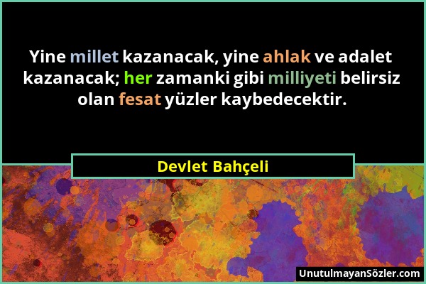 Devlet Bahçeli - Yine millet kazanacak, yine ahlak ve adalet kazanacak; her zamanki gibi milliyeti belirsiz olan fesat yüzler kaybedecektir....