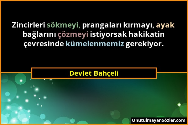 Devlet Bahçeli - Zincirleri sökmeyi, prangaları kırmayı, ayak bağlarını çözmeyi istiyorsak hakikatin çevresinde kümelenmemiz gerekiyor....