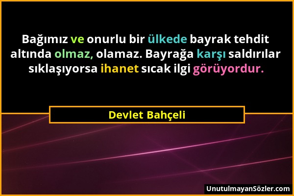 Devlet Bahçeli - Bağımız ve onurlu bir ülkede bayrak tehdit altında olmaz, olamaz. Bayrağa karşı saldırılar sıklaşıyorsa ihanet sıcak ilgi görüyordur....