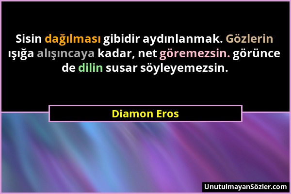 Diamon Eros - Sisin dağılması gibidir aydınlanmak. Gözlerin ışığa alışıncaya kadar, net göremezsin. görünce de dilin susar söyleyemezsin....