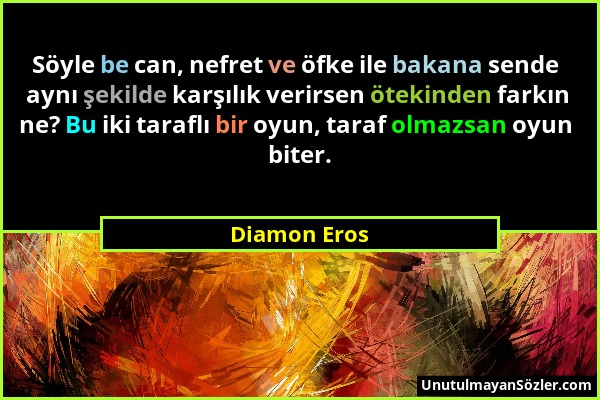 Diamon Eros - Söyle be can, nefret ve öfke ile bakana sende aynı şekilde karşılık verirsen ötekinden farkın ne? Bu iki taraflı bir oyun, taraf olmazsa...