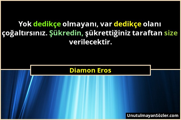 Diamon Eros - Yok dedikçe olmayanı, var dedikçe olanı çoğaltırsınız. Şükredin, şükrettiğiniz taraftan size verilecektir....