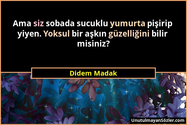 Didem Madak - Ama siz sobada sucuklu yumurta pişirip yiyen. Yoksul bir aşkın güzelliğini bilir misiniz?...