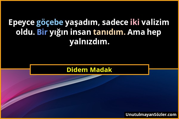 Didem Madak - Epeyce göçebe yaşadım, sadece iki valizim oldu. Bir yığın insan tanıdım. Ama hep yalnızdım....