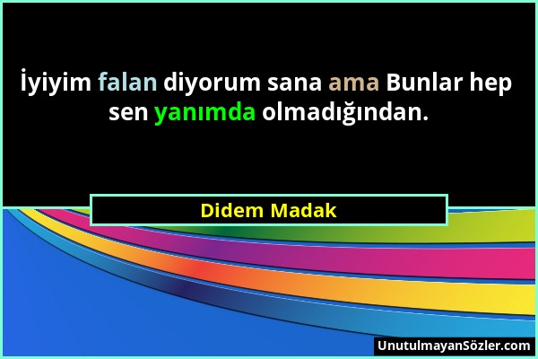 Didem Madak - İyiyim falan diyorum sana ama Bunlar hep sen yanımda olmadığından....