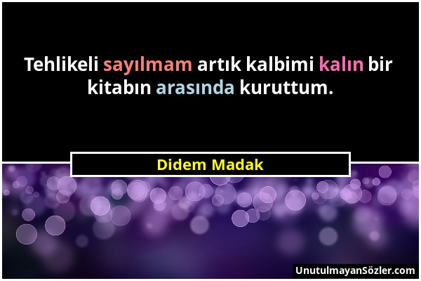 Didem Madak - Tehlikeli sayılmam artık kalbimi kalın bir kitabın arasında kuruttum....