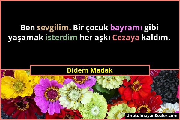 Didem Madak - Ben sevgilim. Bir çocuk bayramı gibi yaşamak isterdim her aşkı Cezaya kaldım....