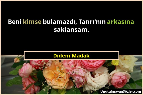 Didem Madak - Beni kimse bulamazdı, Tanrı'nın arkasına saklansam....